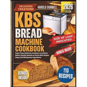 Donnell, Harold KBS Bread Machine Cookbook: Super Easy, Delicious Creations to Achieve Bakery Quality Results at Home With Simple Steps and Wholesome Ingredients Donnell, Harold KBS Bread Machine Cookbook: Super Easy, Delicious Creations to Achieve Bakery Quality Results at Home With Simple Steps and Wholesome Ingredients