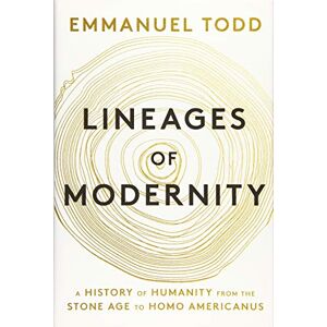Todd, Emmanuel Lineages of Modernity: A History of Humanity from the Stone Age to Homo Americanus Todd, Emmanuel Lineages of Modernity: A History of Humanity from the Stone Age to Homo Americanus