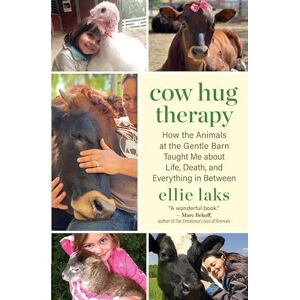 Laks, Ellie Cow Hug Therapy: How the Animals at the Gentle Barn Taught Me about Life, Death and Everything In Between Laks, Ellie Cow Hug Therapy: How the Animals at the Gentle Barn Taught Me about Life, Death and Everything In Between