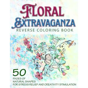 Laurens, Bobbie Floral Extravaganza Reverse Coloring Book: Natural Shapes for Stress Relief, Creativity & Artistic Stimulation. Watercolor Art for Mindfulness, Meditation, and Art Therapy. Gift for Women of All Ages Laurens, Bobbie Floral Extravaganza Reverse Coloring Book: Natural Shapes for Stress Relief, Creativity & Artistic Stimulation. Watercolor Art for Mindfulness, Meditation, and Art Therapy. Gift for Women of All Ages