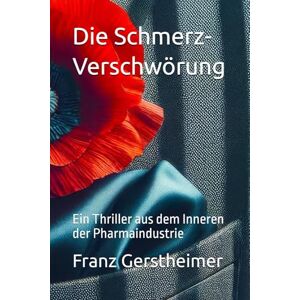 Gerstheimer, Franz Die Schmerz-Verschwörung: Ein Thriller aus dem Inneren der Pharmaindustrie Gerstheimer, Franz Die Schmerz-Verschwörung: Ein Thriller aus dem Inneren der Pharmaindustrie