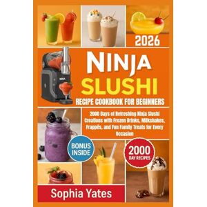 Yates, Sophia Ninja Slushi Recipe Cookbook for Beginners 2026: 2000 Days of Refreshing Ninja Slushi Creations with Frozen Drinks, Milkshakes, Frappés, and Fun Family Treats for Every Occasion Yates, Sophia Ninja Slushi Recipe Cookbook for Beginners 2026: 2000 Days of Refreshing Ninja Slushi Creations with Frozen Drinks, Milkshakes, Frappés, and Fun Family Treats for Every Occasion