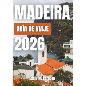 Cardoza, Eddie M. MADEIRA GUÍA DE VIAJE 2026: Descubra la belleza de la isla atlántica de Europa Cardoza, Eddie M. MADEIRA GUÍA DE VIAJE 2026: Descubra la belleza de la isla atlántica de Europa