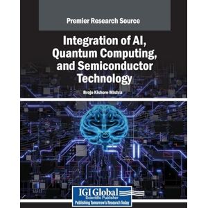 Integration of AI, Quantum Computing, and Semiconductor Technology (Advances in Mechatronics and Mechanical Engineering) Integration of AI, Quantum Computing, and Semiconductor Technology (Advances in Mechatronics and Mechanical Engineering)