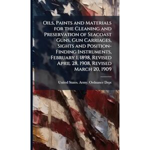 Oils, Paints and Materials for the Cleaning and Preservation of Seacoast Guns, Gun Carriages, Sights and Position-Finding Instruments, February 1, 1898, Revised April 28, 1908, Revised March 20, 1909 Oils, Paints and Materials for the Cleaning and Preservation of Seacoast Guns, Gun Carriages, Sights and Position-Finding Instruments, February 1, 1898, Revised April 28, 1908, Revised March 20, 1909
