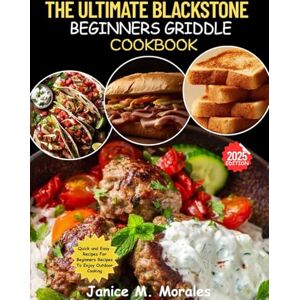 Morales, Janice M. The Ultimate Blackstone Beginners Griddle Cookboook: Simple Flavor Packed Outdoor Recipes & Real Life Griddle Lessons For Every Skill Level Morales, Janice M. The Ultimate Blackstone Beginners Griddle Cookboook: Simple Flavor Packed Outdoor Recipes & Real Life Griddle Lessons For Every Skill Level