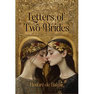 de Balzac, Honore Letters Of Two Brides: Rebirth Collectors' Edition Annotated de Balzac, Honore Letters Of Two Brides: Rebirth Collectors' Edition Annotated