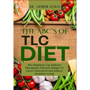 OSIRIS, DR. SHIMON THE ABC’S OF TLC DIET: How Beginners Can Embrace Therapeutic Lifestyle Changes To Lower Cholesterol And Achieve Healthier Living OSIRIS, DR. SHIMON THE ABC’S OF TLC DIET: How Beginners Can Embrace Therapeutic Lifestyle Changes To Lower Cholesterol And Achieve Healthier Living