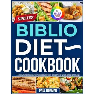 Norman Biblio Diet Cookbook: A ChristIan Nutrition And Healthy Eating Guide With Whole Food Recips For Weight Loss And Better Living. Norman Biblio Diet Cookbook: A ChristIan Nutrition And Healthy Eating Guide With Whole Food Recips For Weight Loss And Better Living.