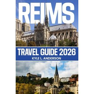 Anderson, Kyle L. Reims Travel Guide 2026: Itineraries to Champagne houses, cathedral highlights, Christmas markets, seasonal festivals, and budget-smart dining Anderson, Kyle L. Reims Travel Guide 2026: Itineraries to Champagne houses, cathedral highlights, Christmas markets, seasonal festivals, and budget-smart dining