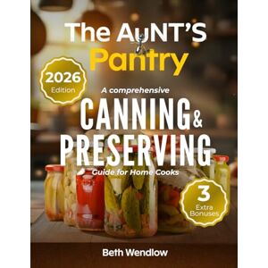 Wendlow, Beth The Aunt’s Pantry A Comprehensive Canning & Preserving Guide for Home Cooks: Safe, Easy and Science-Backed Water Bath & Pressure Techniques with Creative Homemade Preserves Wendlow, Beth The Aunt’s Pantry A Comprehensive Canning & Preserving Guide for Home Cooks: Safe, Easy and Science-Backed Water Bath & Pressure Techniques with Creative Homemade Preserves