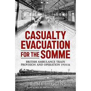 Higgins, Jeremy Casualty Evacuation for the Somme: British Ambulance Training, Provision and Operation 1914-16 Higgins, Jeremy Casualty Evacuation for the Somme: British Ambulance Training, Provision and Operation 1914-16