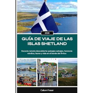Fraser, Callum GUÍA DE VIAJE DE LAS ISLAS SHETLAND 2026: Escocia remota descubierta: paisajes salvajes, herencia nórdica, fauna y vida en el borde del Ártico Fraser, Callum GUÍA DE VIAJE DE LAS ISLAS SHETLAND 2026: Escocia remota descubierta: paisajes salvajes, herencia nórdica, fauna y vida en el borde del Ártico