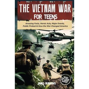 Burrows, James The Vietnam War for Teens: Amazing Facts, Heroic Acts, Major Events, Public Protest, and How the War Changed the America (What You Need to Know) Burrows, James The Vietnam War for Teens: Amazing Facts, Heroic Acts, Major Events, Public Protest, and How the War Changed the America (What You Need to Know)