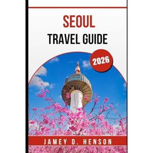 HENSON, JAMEY D. SEOUL TRAVEL GUIDE 2026: Explore Korea’s Capital with Local Insights, Top Attractions, and Travel Tips HENSON, JAMEY D. SEOUL TRAVEL GUIDE 2026: Explore Korea’s Capital with Local Insights, Top Attractions, and Travel Tips