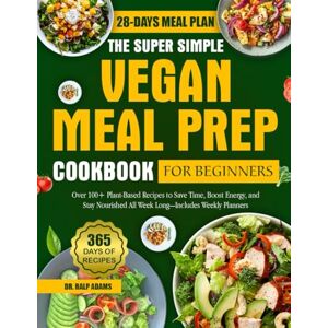 ADAMS, DR. RALP THE SUPER SIMPLE VEGAN MEAL PREP COOKBOOK FOR BEGINNERS: Over 100+ Plant-Based Recipes to Save Time, Boost Energy, and Stay Nourished All Week Long—Includes Weekly Planners ADAMS, DR. RALP THE SUPER SIMPLE VEGAN MEAL PREP COOKBOOK FOR BEGINNERS: Over 100+ Plant-Based Recipes to Save Time, Boost Energy, and Stay Nourished All Week Long—Includes Weekly Planners