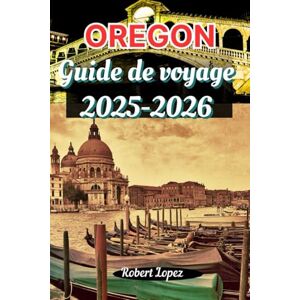 Lopez, Robert OREGON GUIDE DE VOVAGE 2025-2026 Lopez, Robert OREGON GUIDE DE VOVAGE 2025-2026