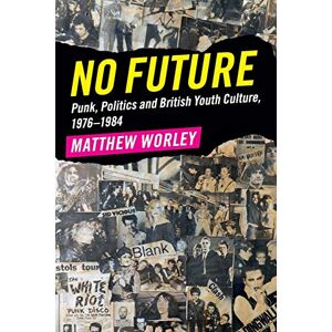 Worley, Matthew No Future: Punk, Politics and British Youth Culture, 1976–1984 Worley, Matthew No Future: Punk, Politics and British Youth Culture, 1976–1984