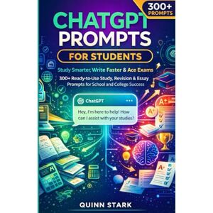 STARK, QUINN CHATGPT PROMPTS FOR STUDENTS Study Smarter, Write Faster & Ace Exams: 300+ Ready-to-Use Study, Revision & Essay Prompts for School and College Success STARK, QUINN CHATGPT PROMPTS FOR STUDENTS Study Smarter, Write Faster & Ace Exams: 300+ Ready-to-Use Study, Revision & Essay Prompts for School and College Success