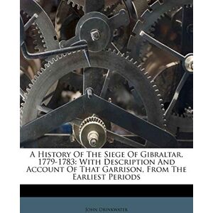 Drinkwater, John A History of the Siege of Gibraltar, 1779-1783: With Description and Account of That Garrison, from the Earliest Periods Drinkwater, John A History of the Siege of Gibraltar, 1779-1783: With Description and Account of That Garrison, from the Earliest Periods
