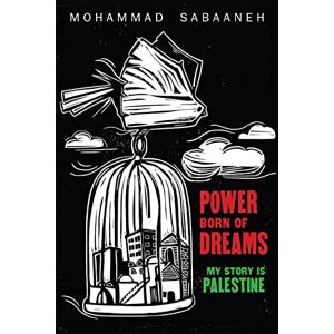 Sabaaneh, Mohammad Power Born of Dreams: My Story is Palestine Sabaaneh, Mohammad Power Born of Dreams: My Story is Palestine