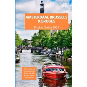 Ashton AMSTERDAM, BRUSSELS AND BRUGES POCKET GUIDE 2025: Your Compact Companion to Unforgettable Streets, Sights, and Stories Ashton AMSTERDAM, BRUSSELS AND BRUGES POCKET GUIDE 2025: Your Compact Companion to Unforgettable Streets, Sights, and Stories