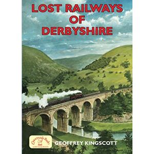 Geoffrey Kingscott Lost Railways of Derbyshire Geoffrey Kingscott Lost Railways of Derbyshire