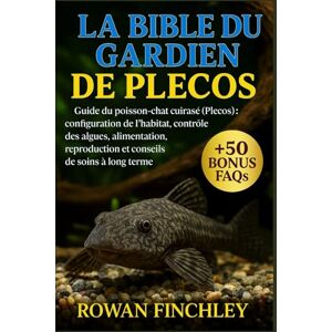 FINCHLEY, ROWAN LA BIBLE DU GARDIEN DE PLECOS: Guide du poisson-chat cuirassé (Plecos) : configuration de l'habitat, contrôle des algues, alimentation, reproduction et conseils de soins à long terme FINCHLEY, ROWAN LA BIBLE DU GARDIEN DE PLECOS: Guide du poisson-chat cuirassé (Plecos) : configuration de l'habitat, contrôle des algues, alimentation, reproduction et conseils de soins à long terme
