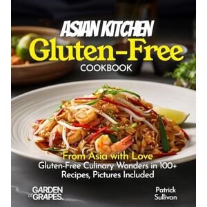 Sullivan, Patrick Asian Kitchen Gluten-Free Cookbook: From Asia with Love: Gluten-Free Culinary Wonders in 100+ Recipes, Pictures Included (Gluten-Free Collection) Sullivan, Patrick Asian Kitchen Gluten-Free Cookbook: From Asia with Love: Gluten-Free Culinary Wonders in 100+ Recipes, Pictures Included (Gluten-Free Collection)