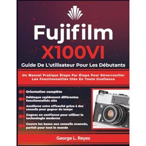 Reyes, George L. Fujifilm X100VI Guide De L'utilisateur Pour Les Débutants: Un Manuel Pratique Étape Par Étape Pour Déverrouiller Les Fonctionnalités Clés En Toute Confiance Reyes, George L. Fujifilm X100VI Guide De L'utilisateur Pour Les Débutants: Un Manuel Pratique Étape Par Étape Pour Déverrouiller Les Fonctionnalités Clés En Toute Confiance