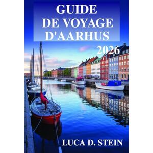 STEIN, LUCA D. GUIDE DE VOYAGE D'AARHUS 2026: Découvrez l'innovation de la deuxième ville du Danemark ! STEIN, LUCA D. GUIDE DE VOYAGE D'AARHUS 2026: Découvrez l'innovation de la deuxième ville du Danemark !