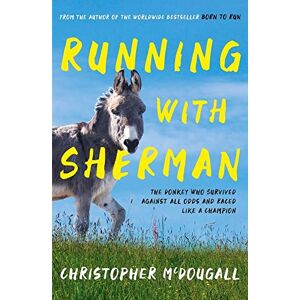McDougall, Christopher Running with Sherman: The Donkey Who Survived Against All Odds and Raced Like a Champion McDougall, Christopher Running with Sherman: The Donkey Who Survived Against All Odds and Raced Like a Champion