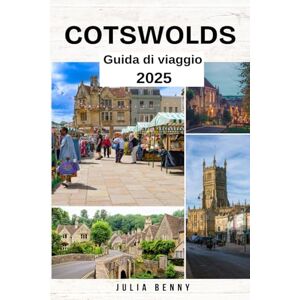 Benny, Julia COTSWOLDS Guida di viaggio 2025: Le principali attrazioni, segreti locali, sentieri pedonali e approfondimenti culturali per esplorare il cuore dell'Inghilterra rurale Benny, Julia COTSWOLDS Guida di viaggio 2025: Le principali attrazioni, segreti locali, sentieri pedonali e approfondimenti culturali per esplorare il cuore dell'Inghilterra rurale