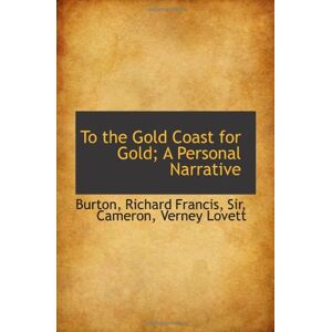 Richard Francis, Sir, Burton, To the Gold Coast for Gold; A Personal Narrative Richard Francis, Sir, Burton, To the Gold Coast for Gold; A Personal Narrative