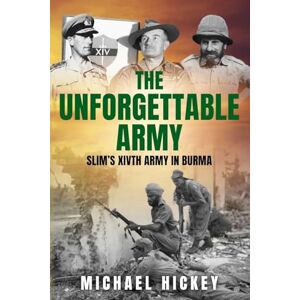 Hickey, Michael The Unforgettable Army: Slim's XIVth Army in Burma Hickey, Michael The Unforgettable Army: Slim's XIVth Army in Burma