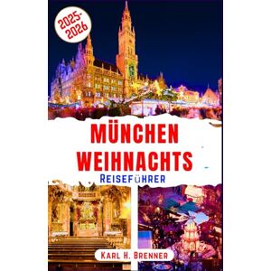 Brenner, Karl H. München Weihnachts Reiseführer 2025-2026: Erleben Sie den legendären Weihnachtszauber, stimmungsvolle Weihnachtsmärkte und gemütliche Winteratmosphäre ... und Routenempfehlungen (BEST GERMAN GUIDES) Brenner, Karl H. München Weihnachts Reiseführer 2025-2026: Erleben Sie den legendären Weihnachtszauber, stimmungsvolle Weihnachtsmärkte und gemütliche Winteratmosphäre ... und Routenempfehlungen (BEST GERMAN GUIDES)