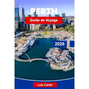 Carter, Luis Perth Guide de voyage 2026: Découvrez la ville la plus ensoleillée d'Australie avec ses plages, sa région viticole, ses parcs et ses aventures en plein air Carter, Luis Perth Guide de voyage 2026: Découvrez la ville la plus ensoleillée d'Australie avec ses plages, sa région viticole, ses parcs et ses aventures en plein air