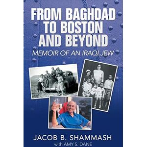 Shammash, Jacob B. From Baghdad to Boston and Beyond: Memoir of an Iraqi Jew Shammash, Jacob B. From Baghdad to Boston and Beyond: Memoir of an Iraqi Jew