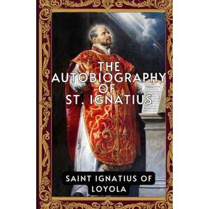 IGNATIUS OF LOYOLA, SAINT The Autobiography of St. Ignatius IGNATIUS OF LOYOLA, SAINT The Autobiography of St. Ignatius