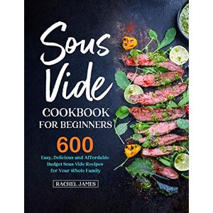 James, Rachel Sous Vide Cookbook for Beginners: 600 Easy, Delicious and Affordable Budget Sous Vide Recipes for Your Whole Family James, Rachel Sous Vide Cookbook for Beginners: 600 Easy, Delicious and Affordable Budget Sous Vide Recipes for Your Whole Family