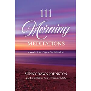 Johnston, Sunny Dawn 111 Morning Meditations: Create Your Day with Intention Johnston, Sunny Dawn 111 Morning Meditations: Create Your Day with Intention