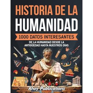 Publications, Ahoy Historia de la humanidad: 1000 datos interesantes de la humanidad desde la Antigüedad hasta nuestros días (Colección de Historias Curiosas) Publications, Ahoy Historia de la humanidad: 1000 datos interesantes de la humanidad desde la Antigüedad hasta nuestros días (Colección de Historias Curiosas)