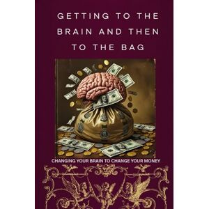Johnson, Joe Getting to the Brain and Then to the Bag: Changing your Brain to Change your Money Johnson, Joe Getting to the Brain and Then to the Bag: Changing your Brain to Change your Money
