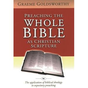 Goldsworthy, Graeme Preaching the whole Bible as Christian Scripture: The Application Of Biblical Theology To Expository Preaching Goldsworthy, Graeme Preaching the whole Bible as Christian Scripture: The Application Of Biblical Theology To Expository Preaching
