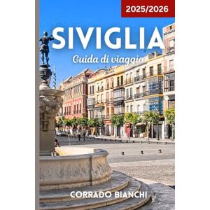 BIANCHI, CORRADO Siviglia Guida di viaggio 2025/2026: Guida completa alle attrazioni, tapas, flamenco e consigli di viaggio BIANCHI, CORRADO Siviglia Guida di viaggio 2025/2026: Guida completa alle attrazioni, tapas, flamenco e consigli di viaggio