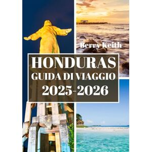 Keith, Berry HONDURAS GUIDA DI VIAGGIO 2025-2026 (A COLORI): Un viaggio attraverso le giungle selvagge, le coste caraibiche e le ricchezze culturali del segreto meglio custodito dell'America Centrale Keith, Berry HONDURAS GUIDA DI VIAGGIO 2025-2026 (A COLORI): Un viaggio attraverso le giungle selvagge, le coste caraibiche e le ricchezze culturali del segreto meglio custodito dell'America Centrale