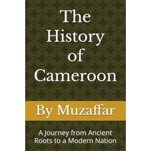 Muzaffar, Shaik The History of Cameroon: A Journey from Ancient Roots to a Modern Nation (history books) Muzaffar, Shaik The History of Cameroon: A Journey from Ancient Roots to a Modern Nation (history books)