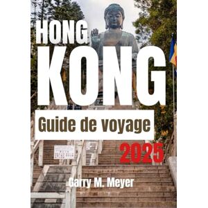 Meyer, Garry M. HONG KONG GUIDE DE VOYAGE 2025: Découvrez le pouls d'une destination de classe mondiale Meyer, Garry M. HONG KONG GUIDE DE VOYAGE 2025: Découvrez le pouls d'une destination de classe mondiale