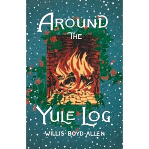 Allen, Willis Boyd Around the Yule Log: A Victorian Collection of Christmas Stories and Yuletide Writings Allen, Willis Boyd Around the Yule Log: A Victorian Collection of Christmas Stories and Yuletide Writings