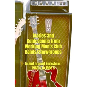 Moody, Dennis John Stories and Confessions from Working Men’s Club Bands/Showgroups: In and around Yorkshire – 1960’s to 1990’s Moody, Dennis John Stories and Confessions from Working Men’s Club Bands/Showgroups: In and around Yorkshire – 1960’s to 1990’s
